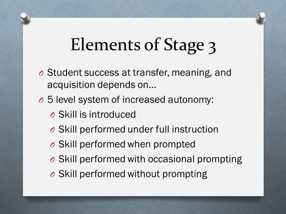 Elements of Stage 3 Student success at transfer, meaning, and acquisition depends on… 5 level system of increased autonomy: