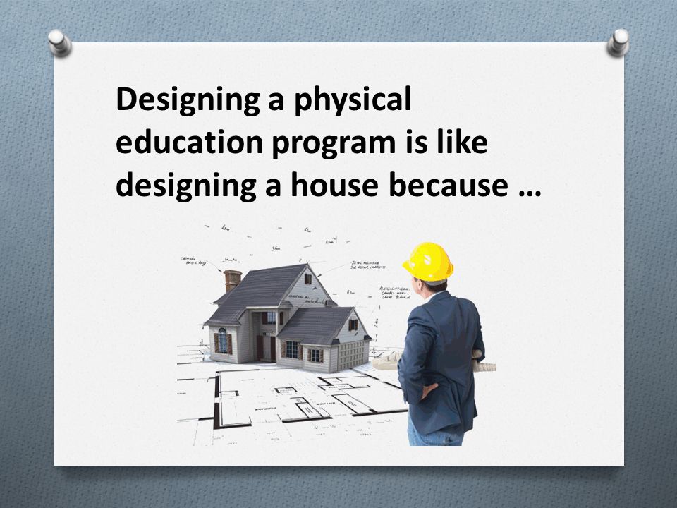 Designing a physical education program is like designing a house because …