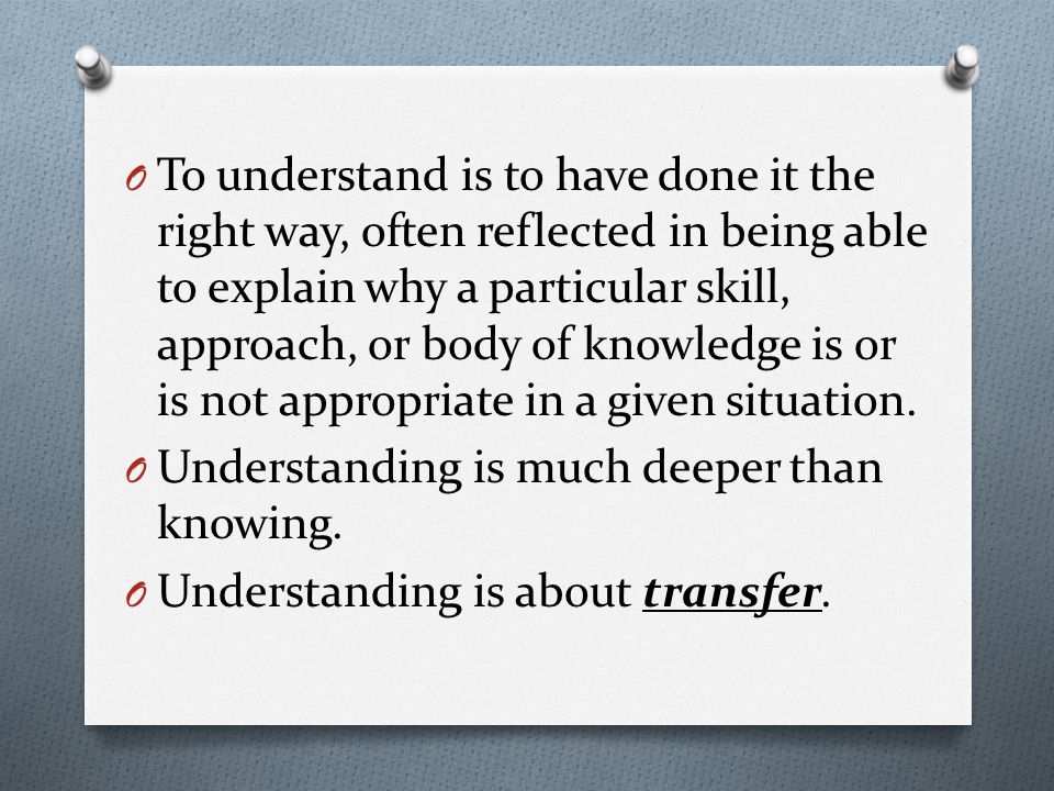 To understand is to have done it the right way, often reflected in being able to explain why a particular skill, approach, or body of knowledge is or is not appropriate in a given situation.