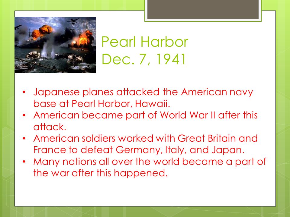 Pearl Harbor Dec. 7, 1941 Japanese planes attacked the American navy base at Pearl Harbor, Hawaii.