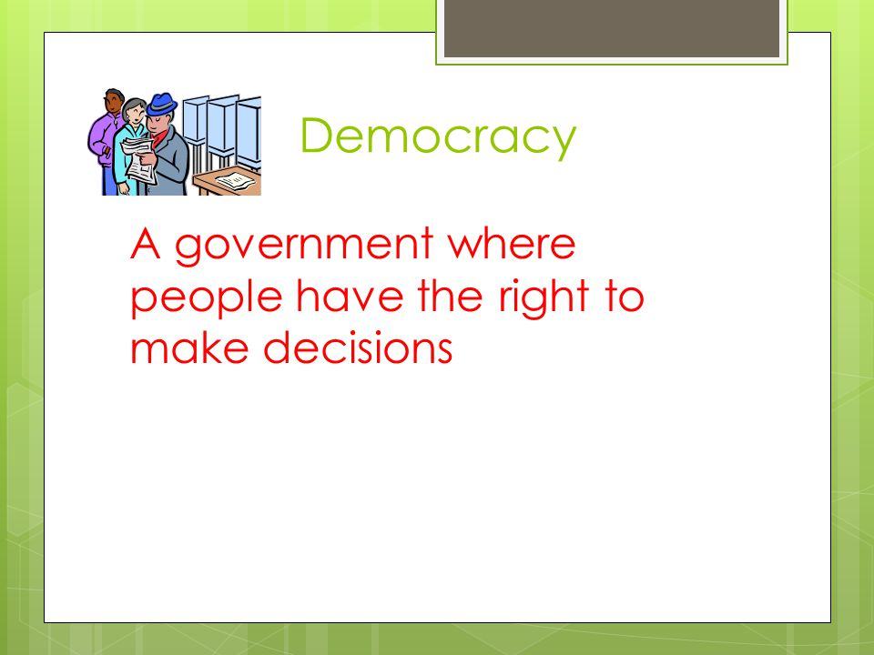 Democracy A government where people have the right to make decisions