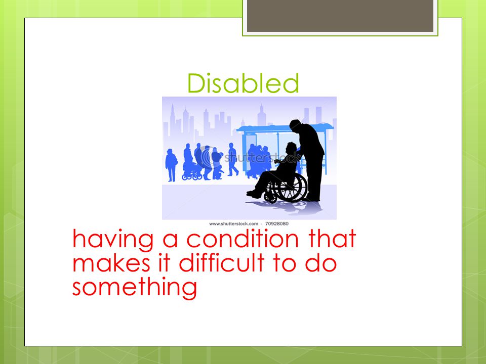 Disabled having a condition that makes it difficult to do something
