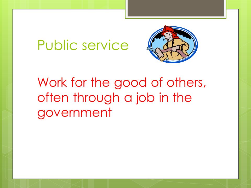 Public service Work for the good of others, often through a job in the government