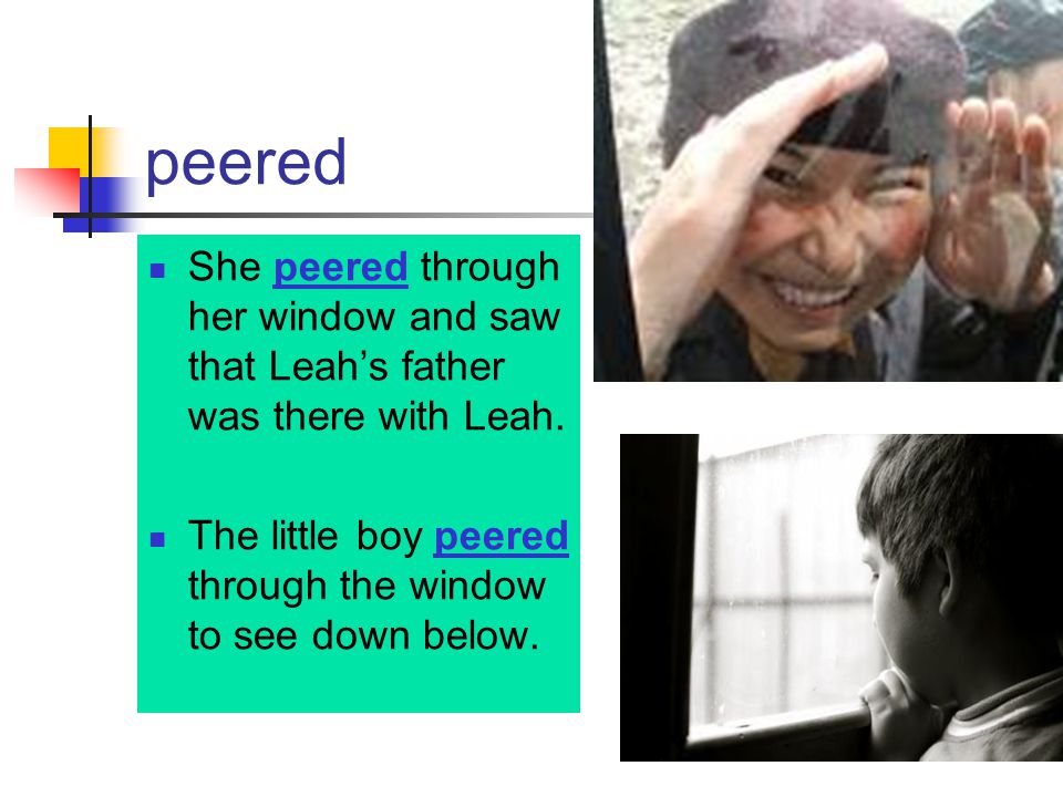 peered She peered through her window and saw that Leah’s father was there with Leah.