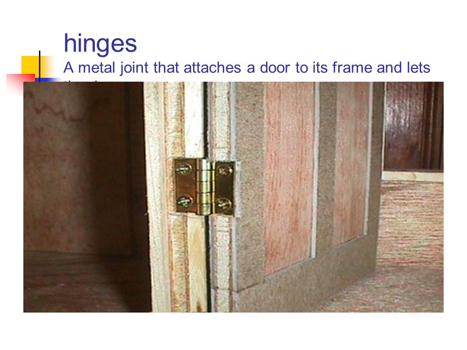 hinges A metal joint that attaches a door to its frame and lets the door move