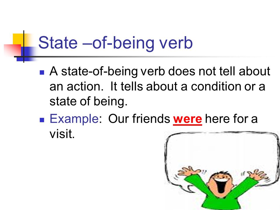 State –of-being verb A state-of-being verb does not tell about an action. It tells about a condition or a state of being.