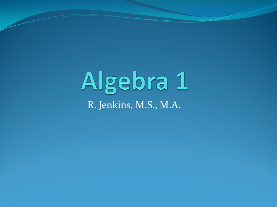 Algebra 1 R. Jenkins, M.S., M.A.