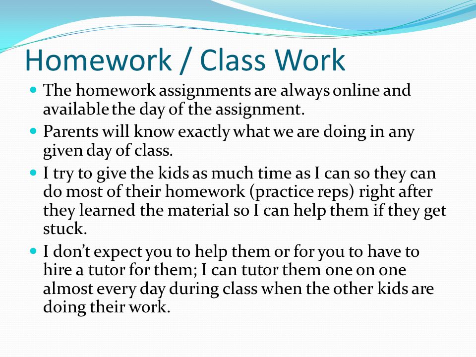 Homework / Class Work The homework assignments are always online and available the day of the assignment.