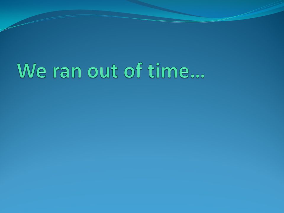 We ran out of time…