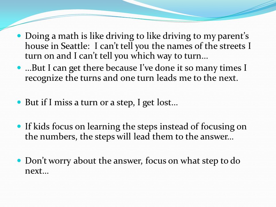 Doing a math is like driving to like driving to my parent’s house in Seattle: I can’t tell you the names of the streets I turn on and I can’t tell you which way to turn…
