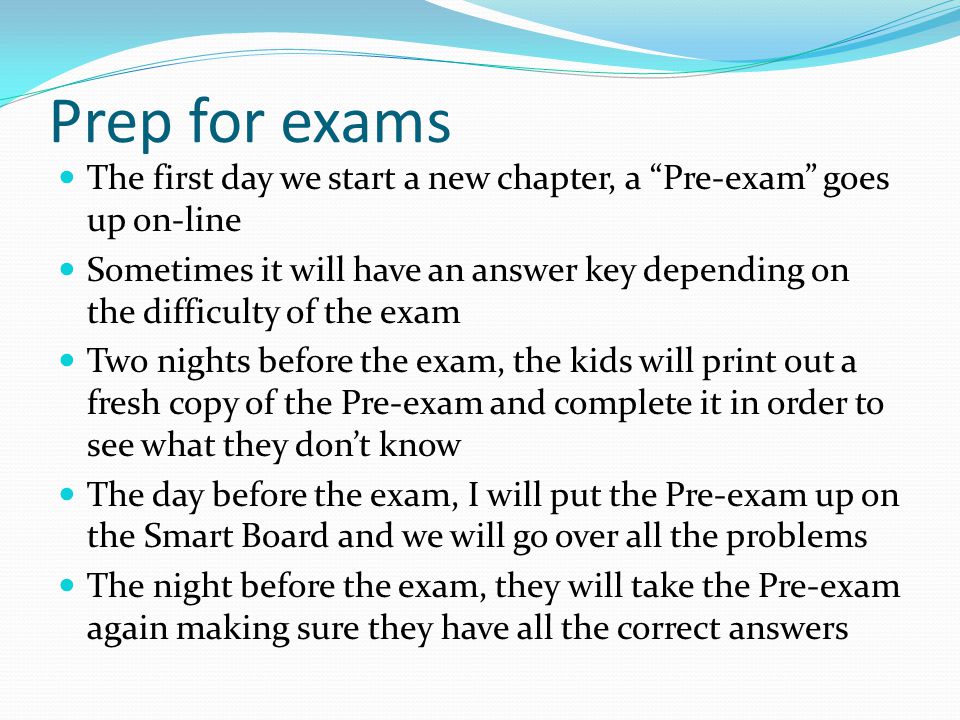Prep for exams The first day we start a new chapter, a Pre-exam goes up on-line.