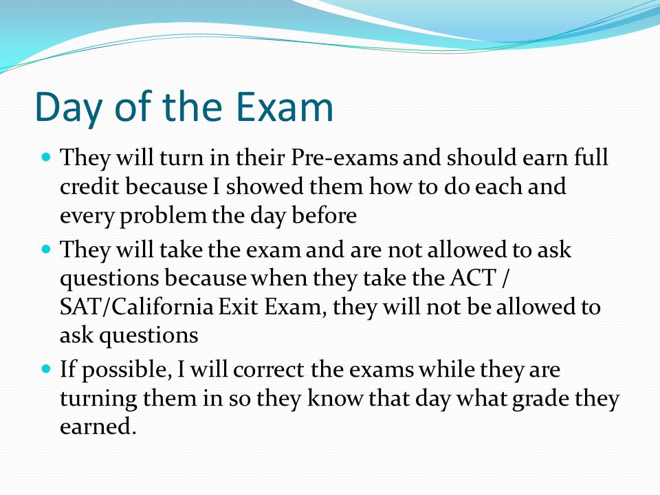 Day of the Exam They will turn in their Pre-exams and should earn full credit because I showed them how to do each and every problem the day before.