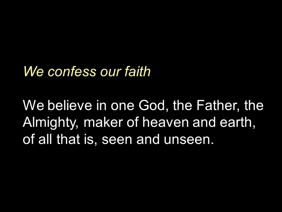 We confess our faith We believe in one God, the Father, the Almighty, maker of heaven and earth, of all that is, seen and unseen.