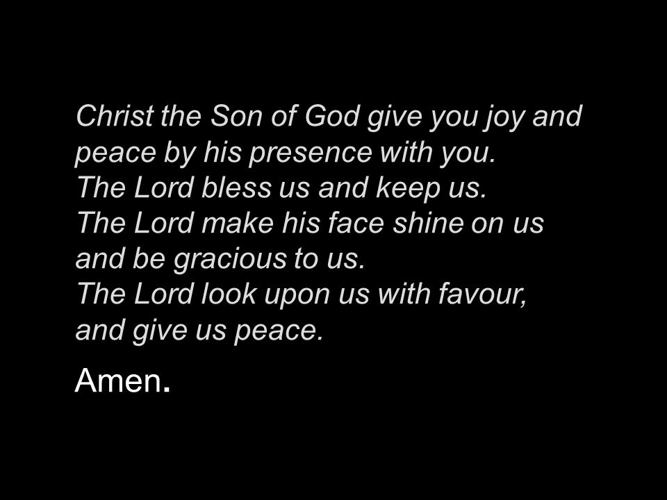 Christ the Son of God give you joy and peace by his presence with you.