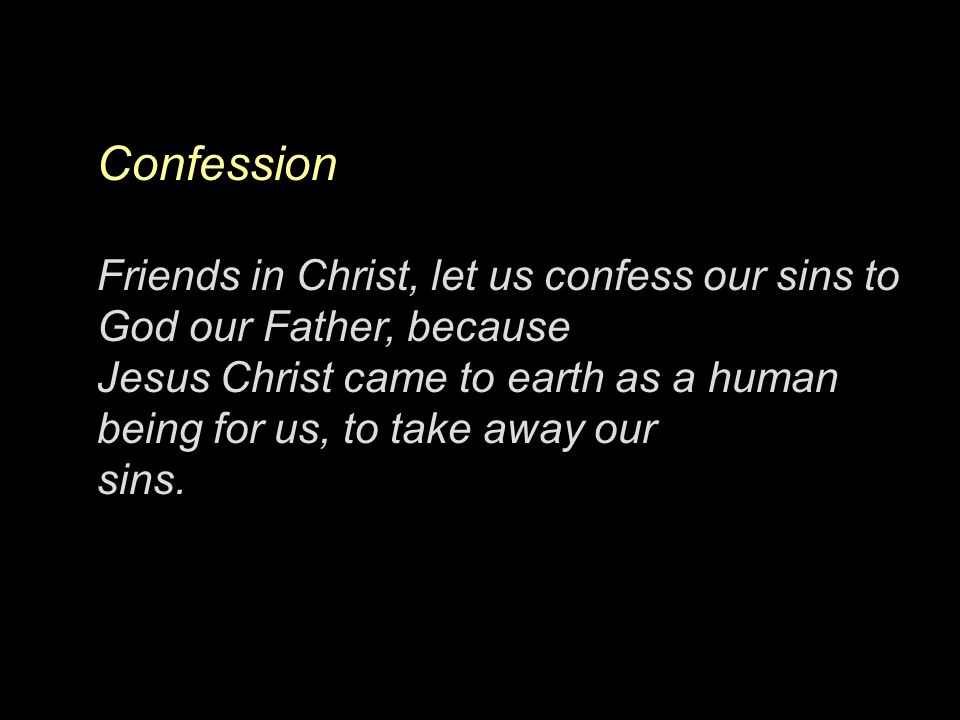 Confession Friends in Christ, let us confess our sins to God our Father, because.