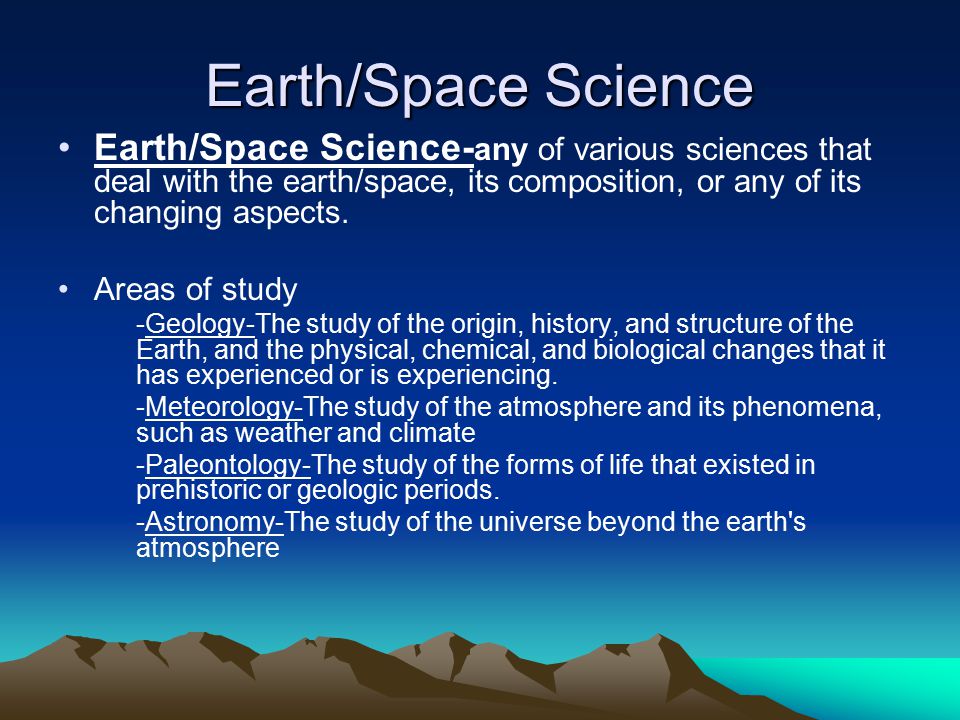 Earth/Space Science Earth/Space Science-any of various sciences that deal with the earth/space, its composition, or any of its changing aspects.