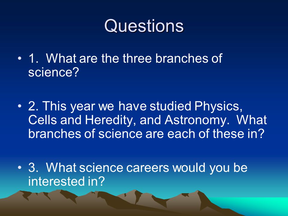 Questions 1. What are the three branches of science