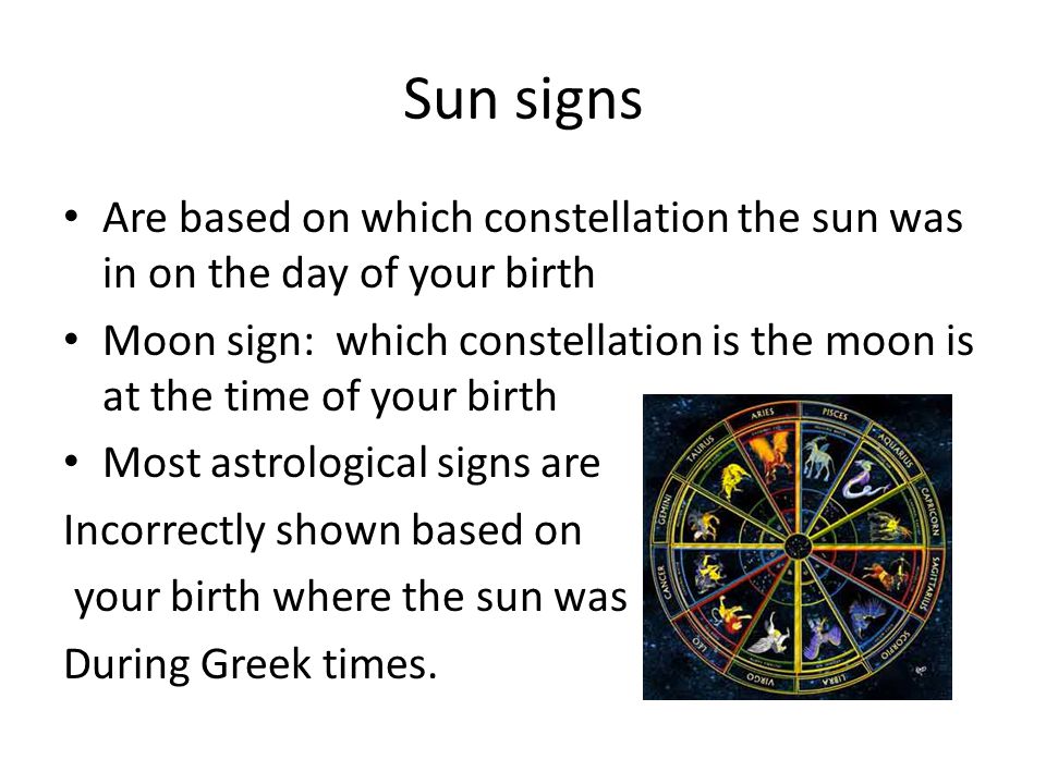 Sun signs Are based on which constellation the sun was in on the day of your birth.