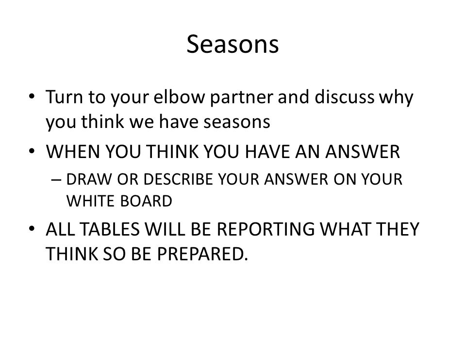 Seasons Turn to your elbow partner and discuss why you think we have seasons. WHEN YOU THINK YOU HAVE AN ANSWER.