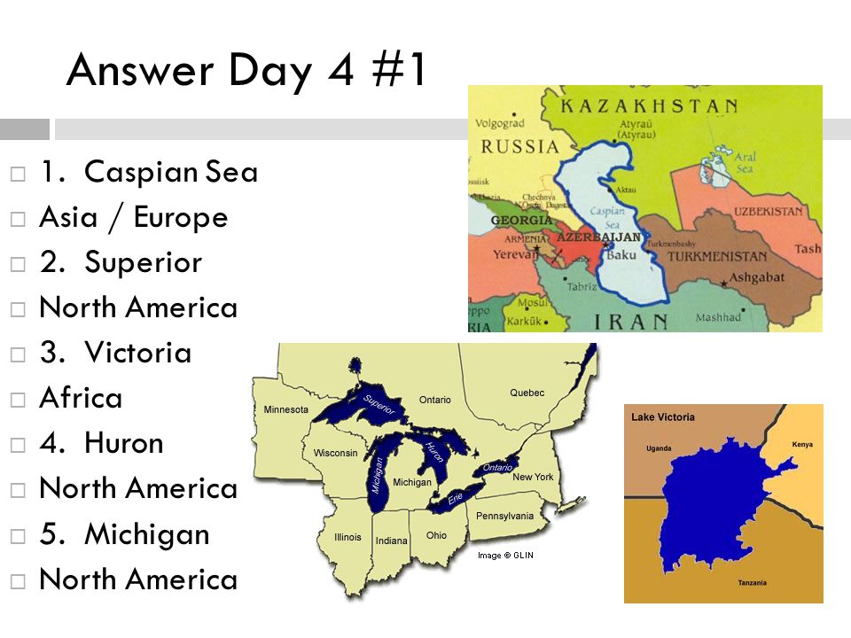 Answer Day 4 #1 1. Caspian Sea Asia / Europe 2. Superior North America