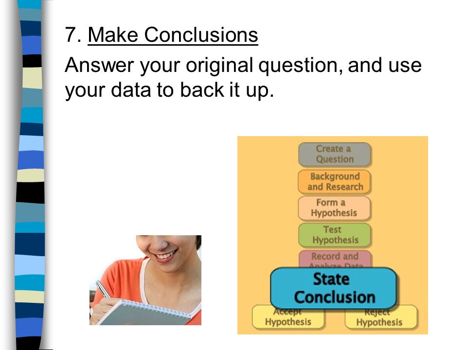 7. Make Conclusions Answer your original question, and use your data to back it up.