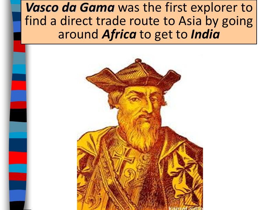 Vasco da Gama was the first explorer to find a direct trade route to Asia by going around Africa to get to India