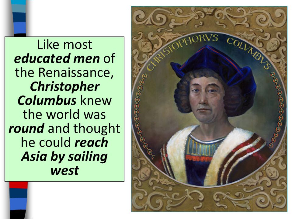 Like most educated men of the Renaissance, Christopher Columbus knew the world was round and thought he could reach Asia by sailing west
