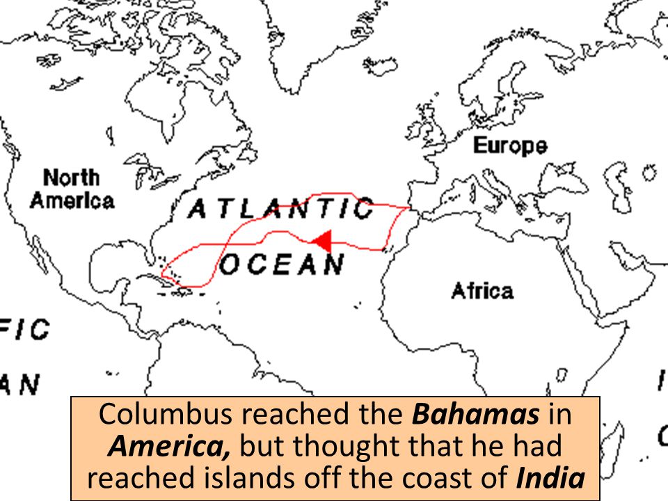 Columbus reached the Bahamas in America, but thought that he had reached islands off the coast of India