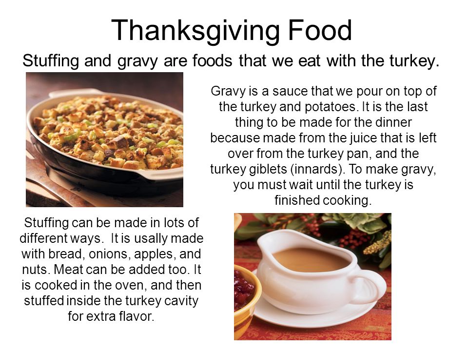 Thanksgiving Food Stuffing and gravy are foods that we eat with the turkey.