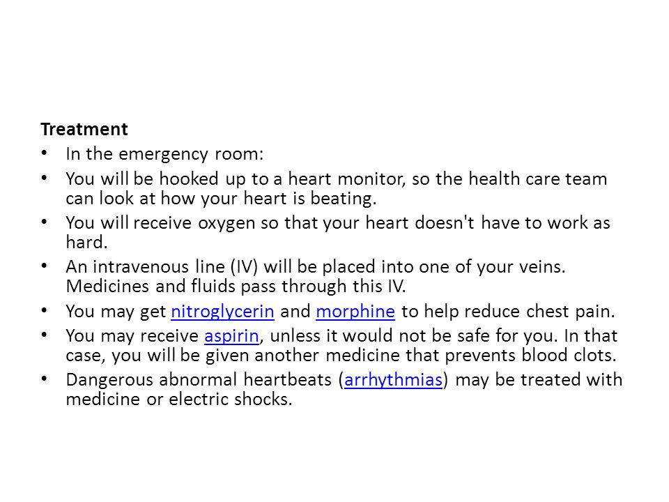 Treatment In the emergency room: You will be hooked up to a heart monitor, so the health care team can look at how your heart is beating.