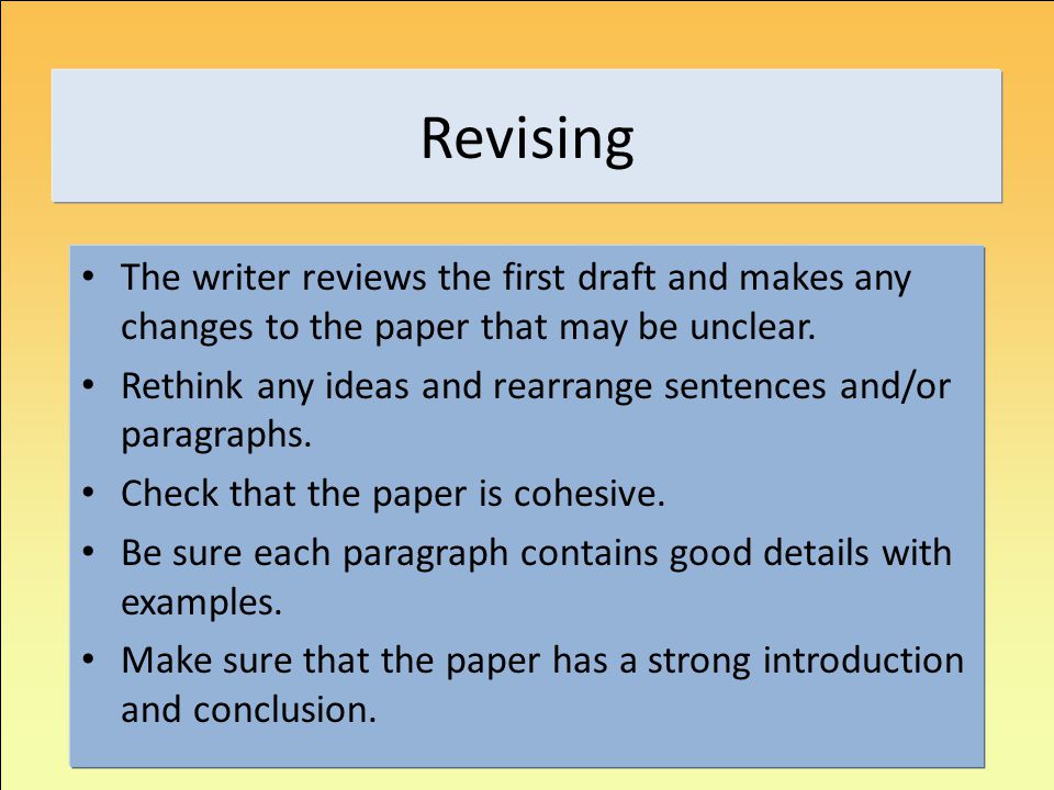 Revising The writer reviews the first draft and makes any changes to the paper that may be unclear.