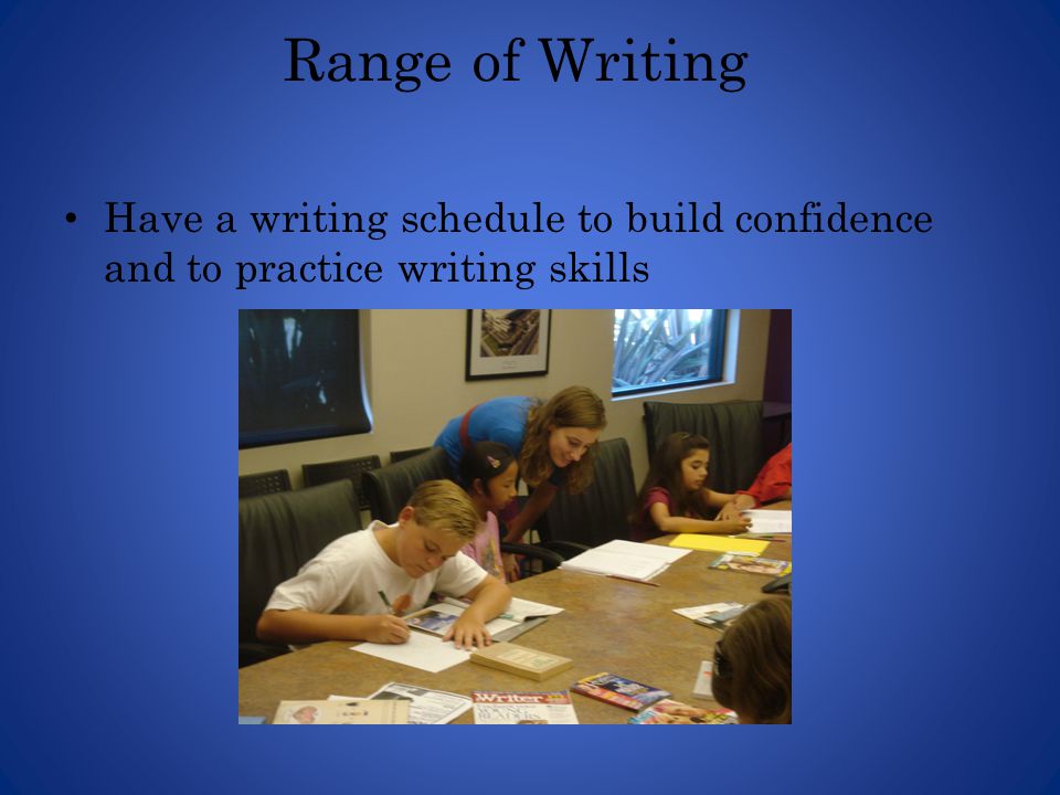 Range of Writing Have a writing schedule to build confidence and to practice writing skills