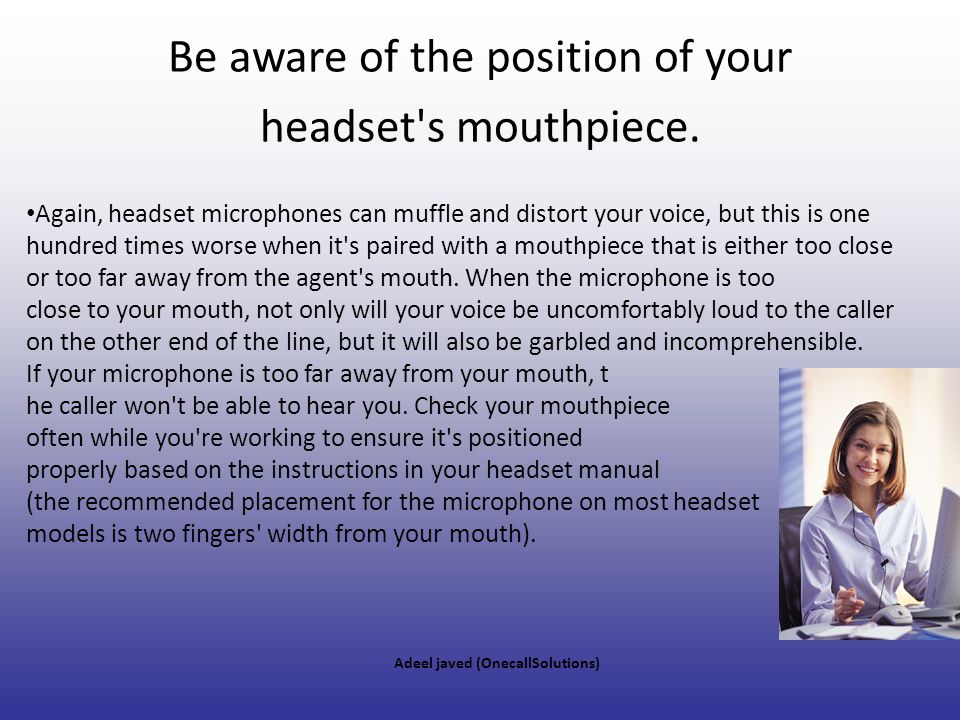 Be aware of the position of your headset s mouthpiece.