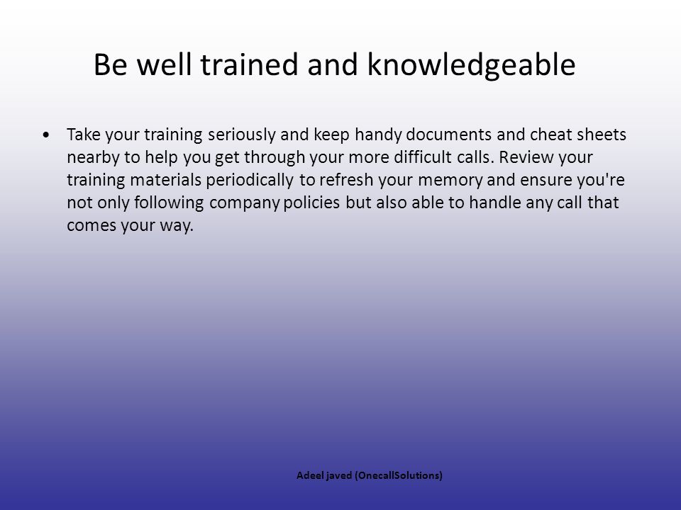 Be well trained and knowledgeable