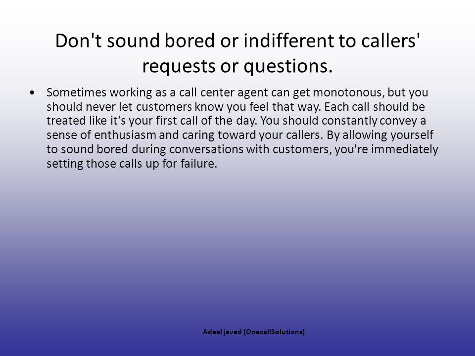Don t sound bored or indifferent to callers requests or questions.