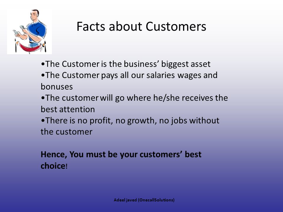 Facts about Customers The Customer is the business’ biggest asset