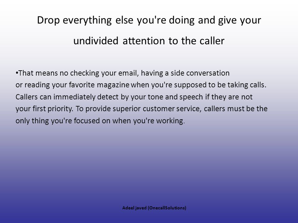 Drop everything else you re doing and give your undivided attention to the caller