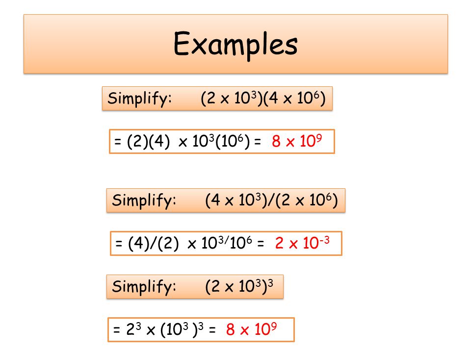 Examples Simplify: (2 x 103)(4 x 106) = (2)(4) x 103(106) = 8 x 109
