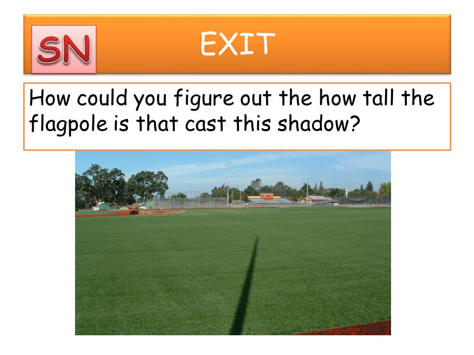 EXIT SN How could you figure out the how tall the flagpole is that cast this shadow