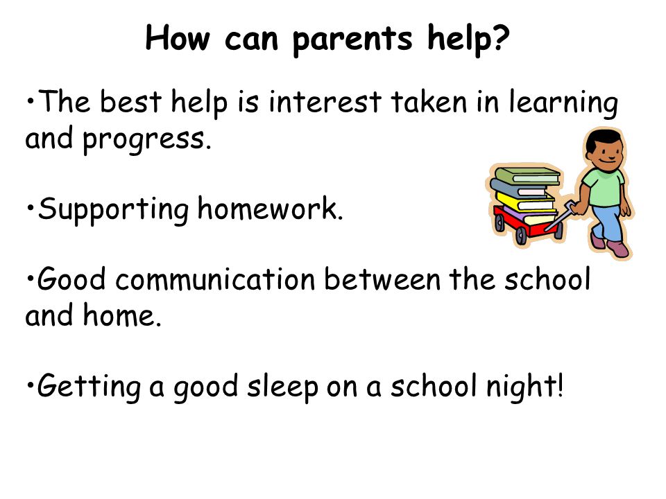 How can parents help The best help is interest taken in learning and progress. Supporting homework.