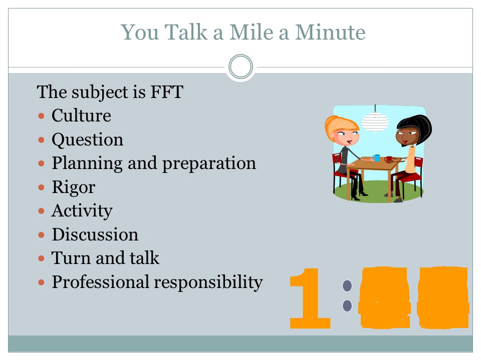 You Talk a Mile a Minute The subject is FFT. Culture. Question. Planning and preparation. Rigor.