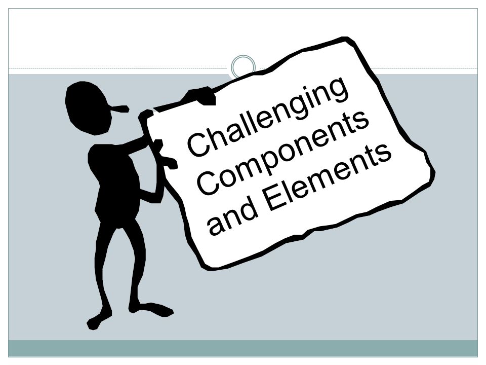 Challenging Components and Elements
