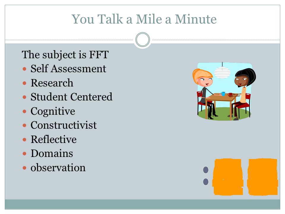 You Talk a Mile a Minute The subject is FFT. Self Assessment. Research. Student Centered. Cognitive.