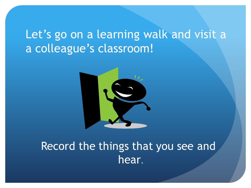 Let’s go on a learning walk and visit a a colleague’s classroom!