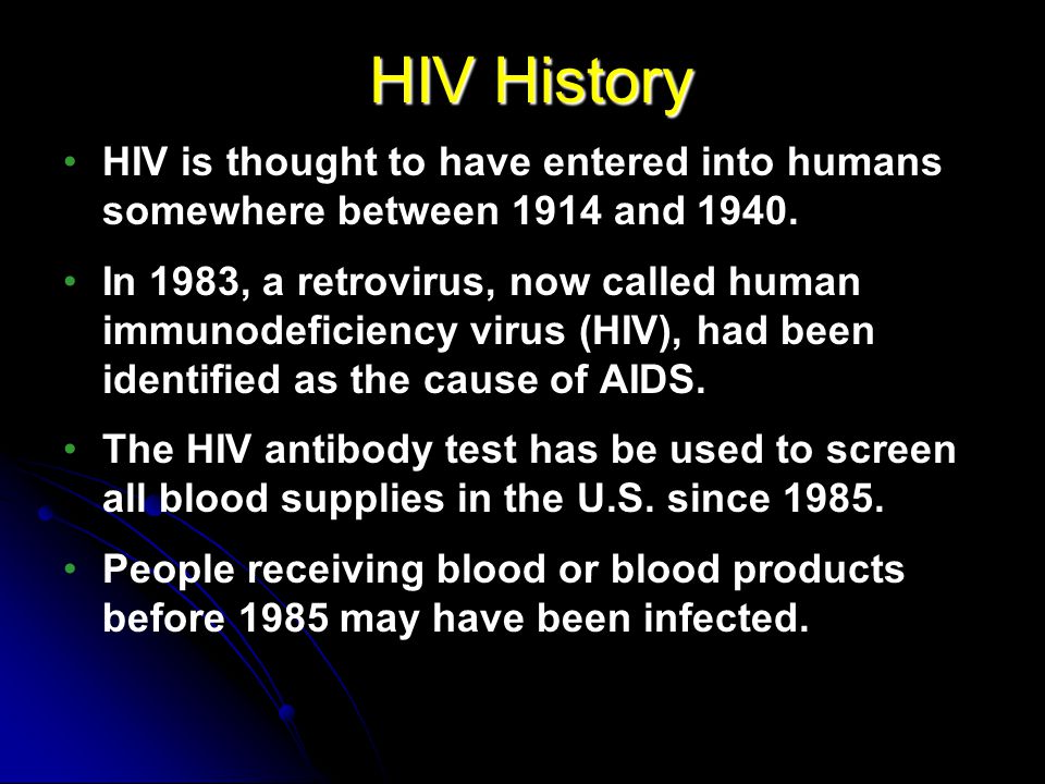 HIV History HIV is thought to have entered into humans somewhere between 1914 and