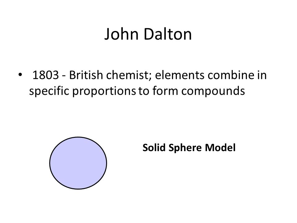 John Dalton British chemist; elements combine in specific proportions to form compounds.