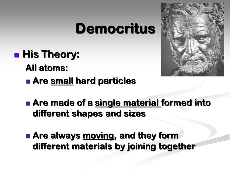 Democritus His Theory: All atoms: Are small hard particles