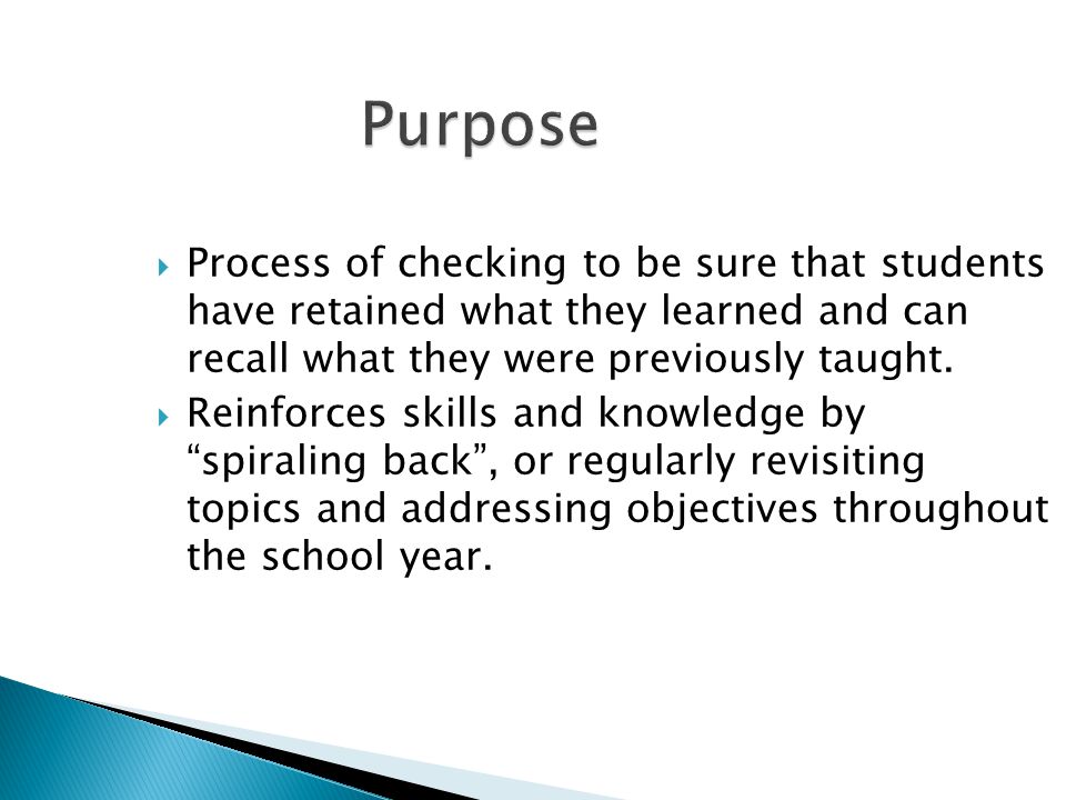 Purpose Process of checking to be sure that students have retained what they learned and can recall what they were previously taught.