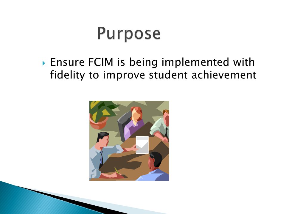 Purpose Ensure FCIM is being implemented with fidelity to improve student achievement.