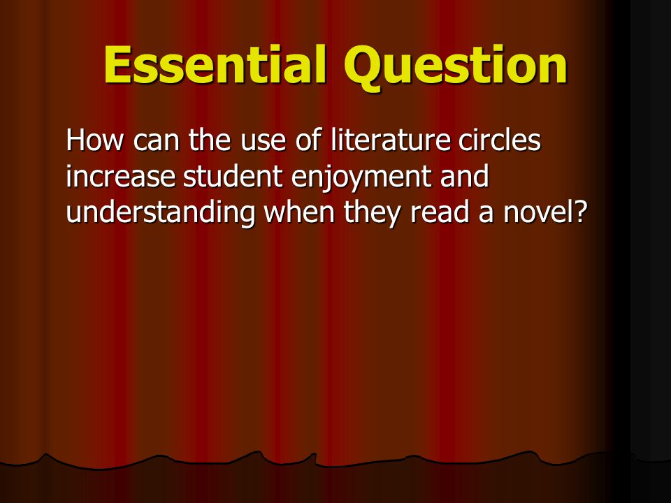 Essential Question How can the use of literature circles increase student enjoyment and understanding when they read a novel
